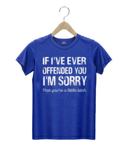 t shirt royal if ive ever offended you im sorry that you are a 1c1ge
