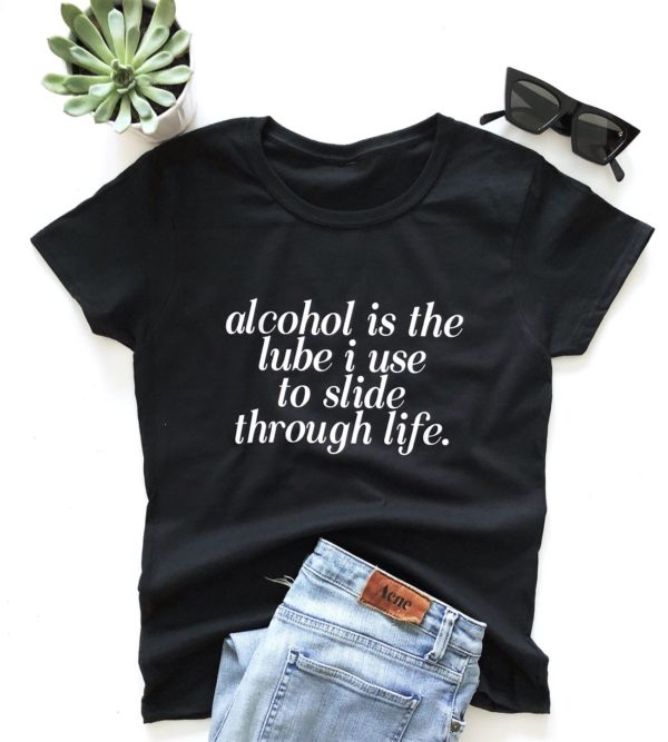alcohol is the lube i use to slide through life t shirt pfymr