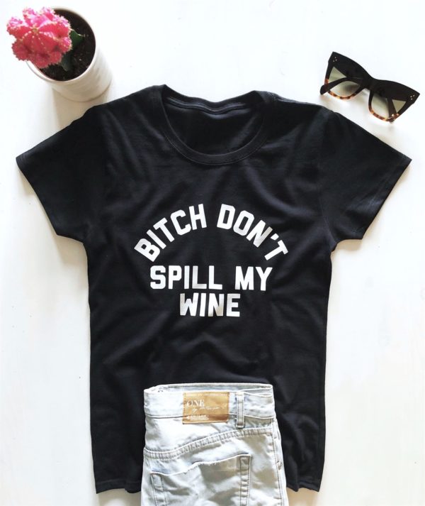 bitch dont spill my wine t shirt mgqbs