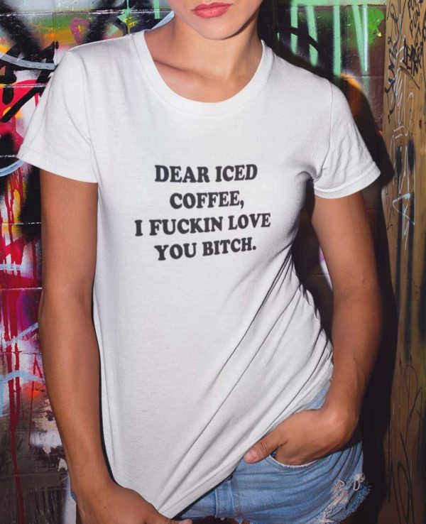 dear iced coffee i fuckin love you bitch t shirt ngnik