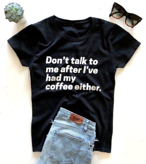 dont talk to me after ive has my coffee either t shirt tld9q
