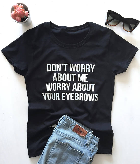 dont worry about me worry about your eyebrows t shirt bpnfo
