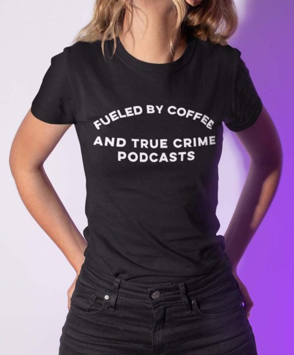 fueled by coffee and true crime podcast t shirt utquc
