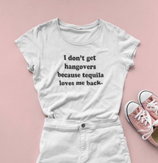 i dont get hangovers because tequila loves me back t shirt iykpd