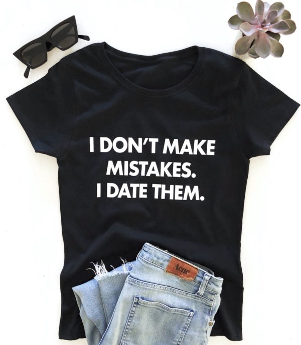 i dont make mistakes i date them t shirt h3f07