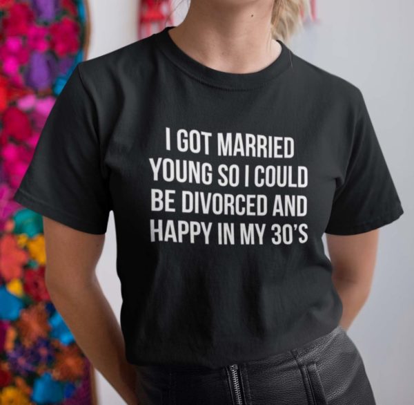 i got married young so i could be divorced and happy in my 30s t shirt mcseb