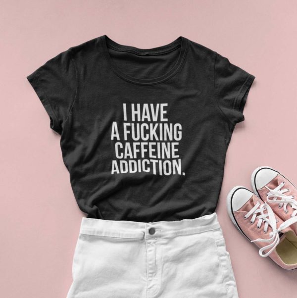 i have a fucking caffeine addiction t shirt xdlc9