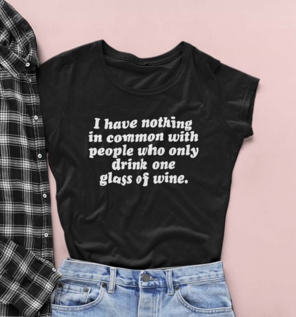 i have nothing in common with people who only drink one glass of wine t shirt abxp8
