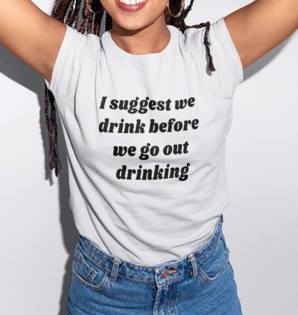 i suggest we drink before we go out drinking t shirt mmdzy