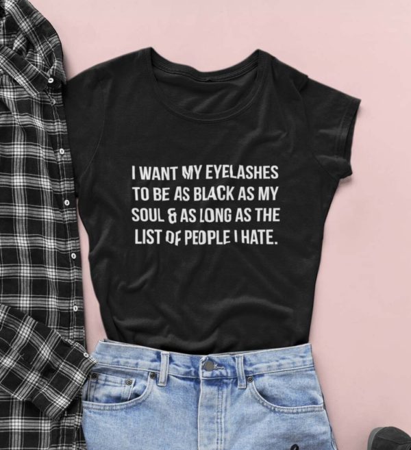 i want my eyelashes to be as black as my soul 26 as long as the list of people i hate t shirt lweuf