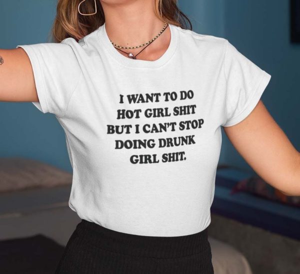 i want to do hot girl shit but i cant stop doing drunk girl shit t shirt gcnug