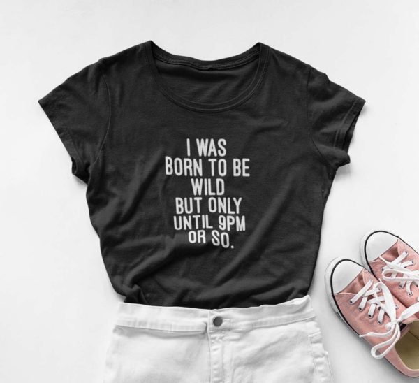 i was born to be wild but only until 9pm or so t shirt yzygh