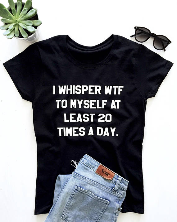 i whisper wtf to myself at least 20 times a day t shirt p3qbn