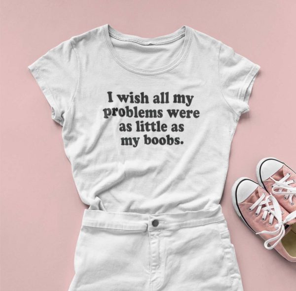 i wish all my problems were as little as my boobs t shirt ohij8