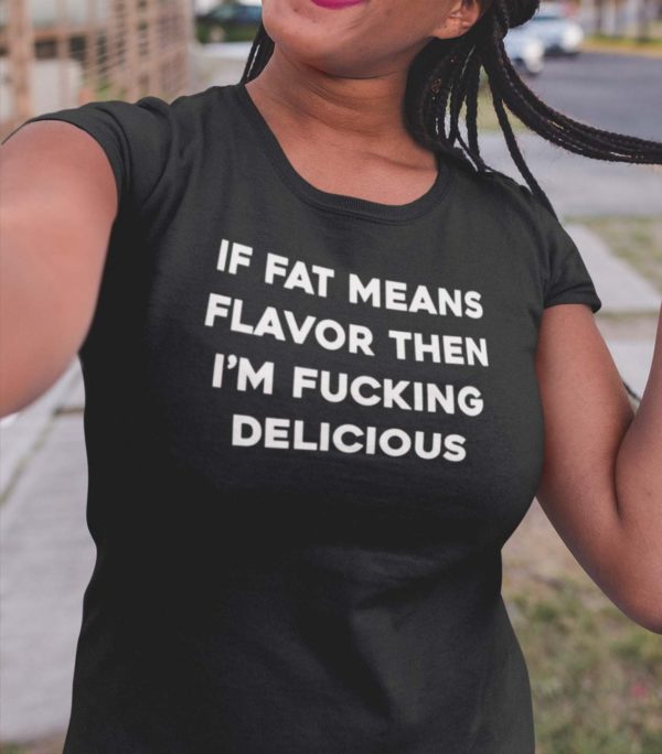 if fat means flavor then im fucking delicious t shirt r1krv