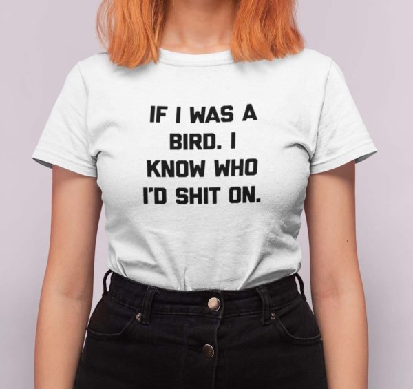 if i was a bird i know who id shit on t shirt r33m1