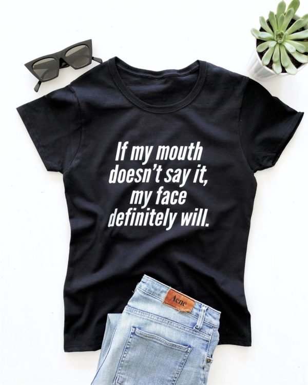 if my mouth doesnt say it my face definitely will t shirt cyuy3