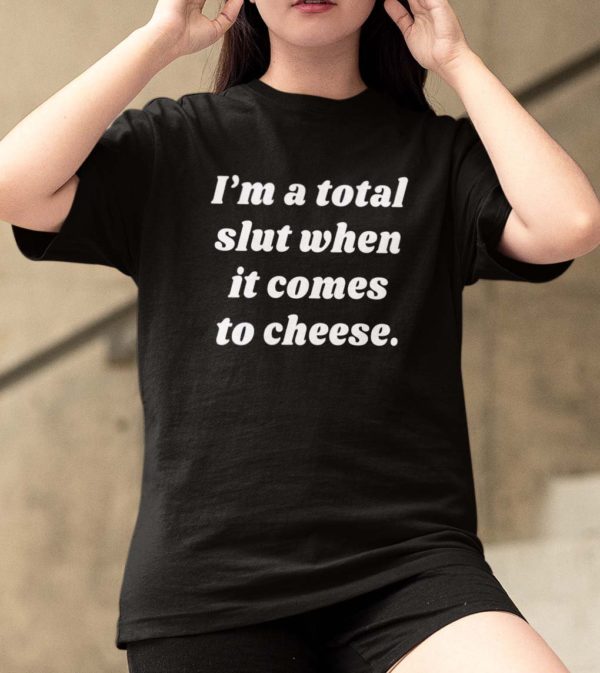 im a total slut when it comes to cheese t shirt 9briu