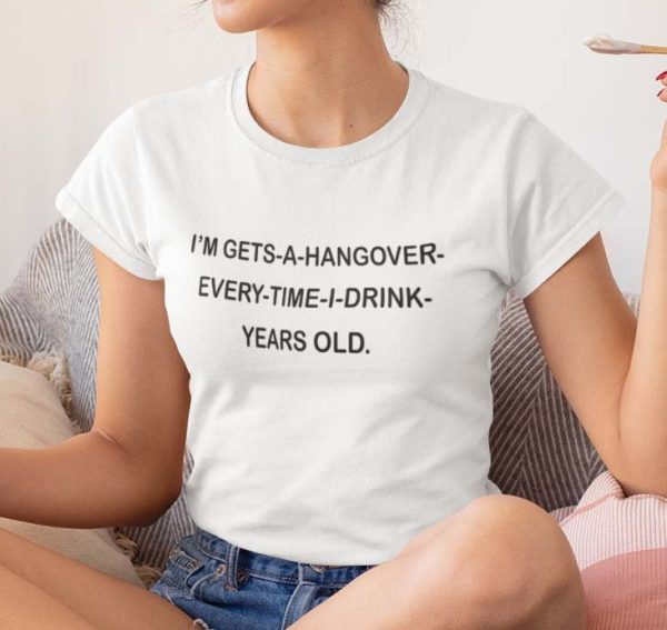 im gets a hangover every time i drink years old t shirt ubgym