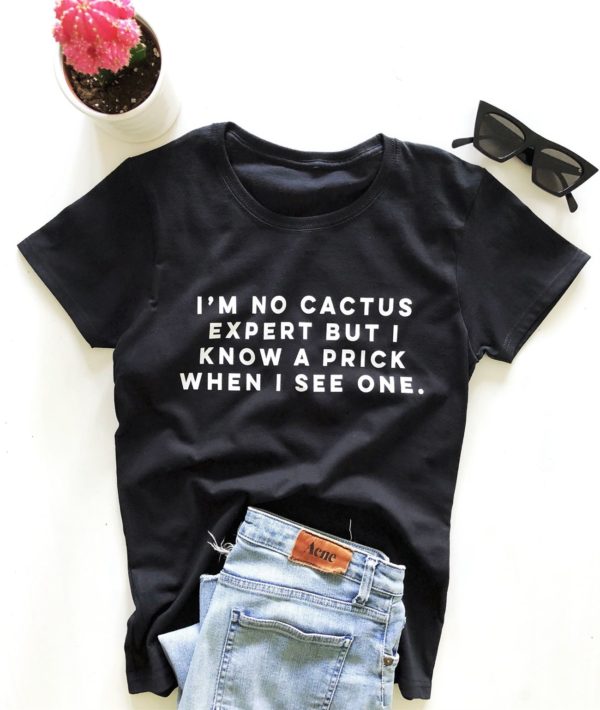im no cactus expert but i know a prick when i see one t shirt 1d6xu