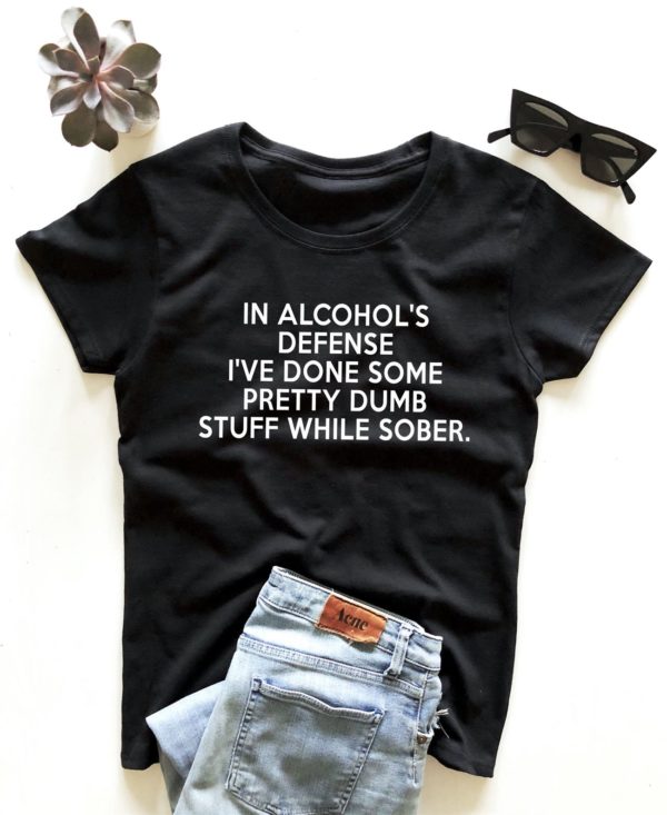 in alcohols defense ive done some pretty dumb stuff while sober t shirt igpwu