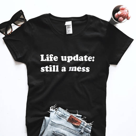 life update still a mess t shirt y7hth