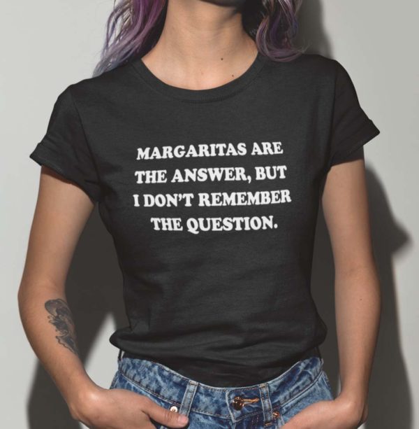 margaritas are the answer but i dont remember the question t shirt 2tma7