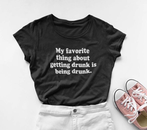 my favorite thing about getting drunk is being drunk t shirt bzznv