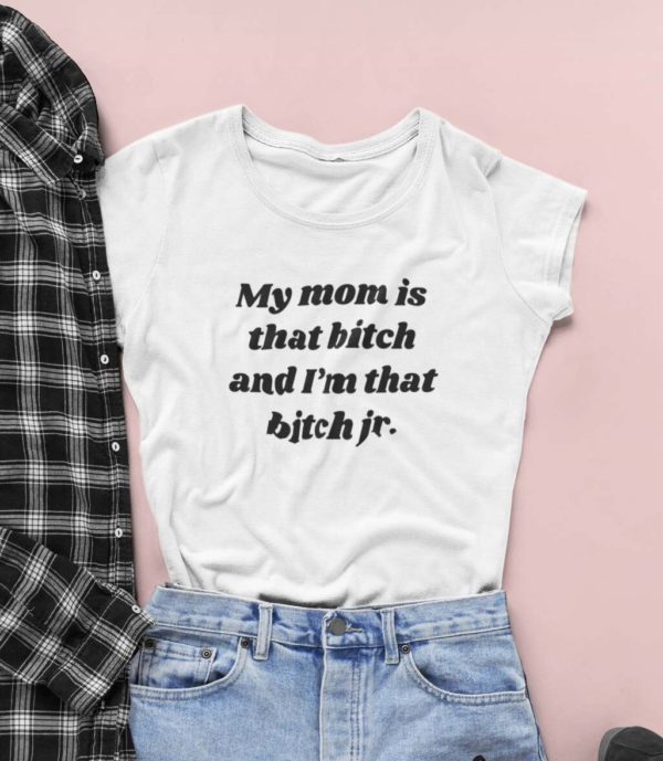 my mom is that bitch and im that bitch jr t shirt che0x