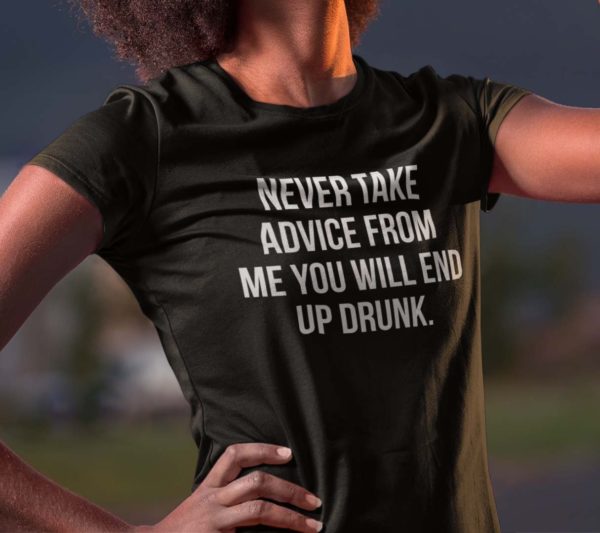 never take advice from me you will end up drunk t shirt ptmzt