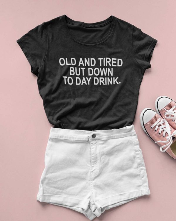 old and tired but down to day drink t shirt og1xp