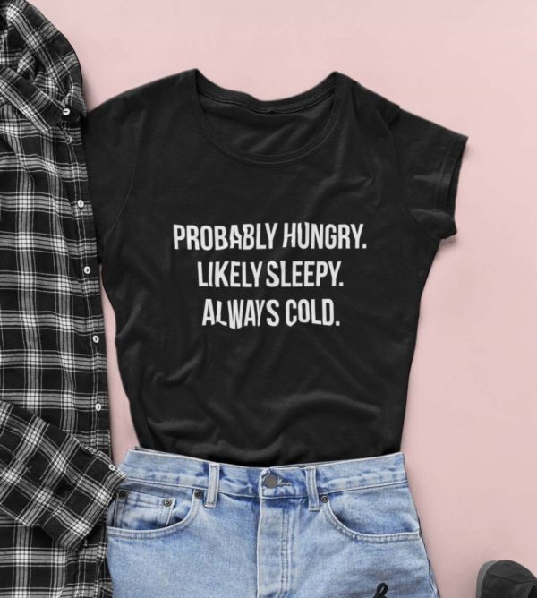 probably hungry likely sleepy always cold t shirt ejrym