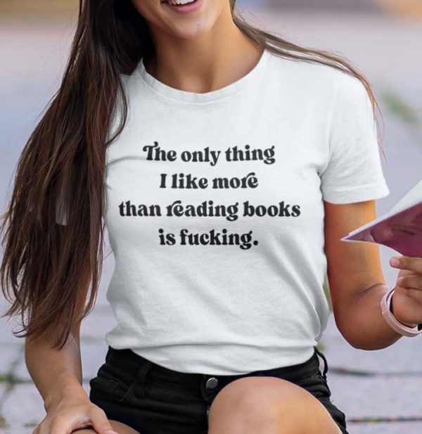the only thing i like more than reading books is fucking t shirt kivuu
