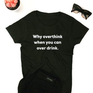 why overthink when you can over drink t shirt VCW9r