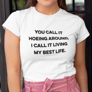 you call it hoeing around i call it living my best life t shirt IRoUh