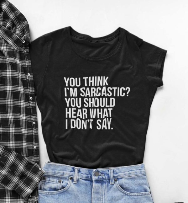 you think im sarcastic you should hear what i dont say t shirt zmhp1