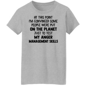 at this point im convinced some people were put on planet just to test angle management skills shirt 10 yfvngj