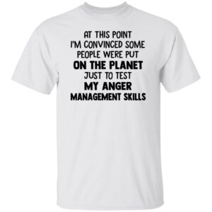 at this point im convinced some people were put on planet just to test angle management skills shirt 1 pgjfdc