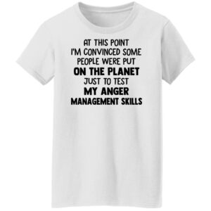 at this point im convinced some people were put on planet just to test angle management skills shirt 9 xisopi