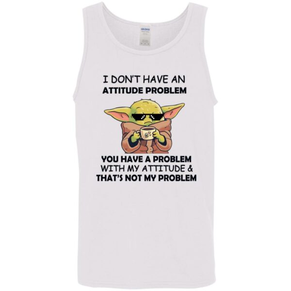 baby yoda i dont have an attitude problem you have a problem with my attitude and thats not my problem shirt 10 nizmwo