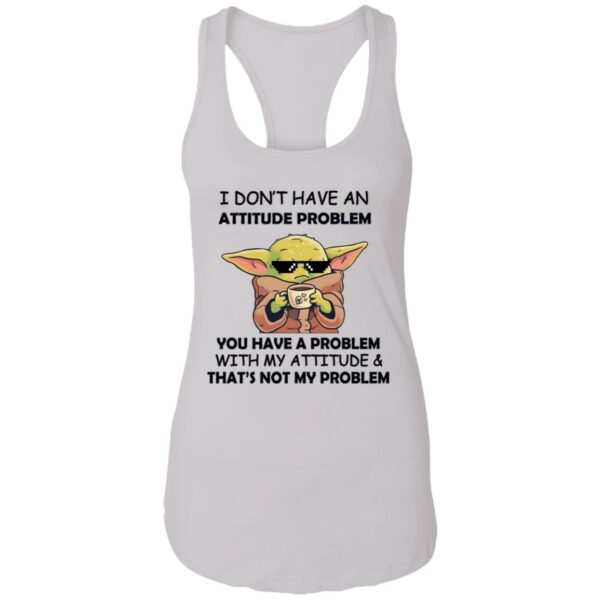 baby yoda i dont have an attitude problem you have a problem with my attitude and thats not my problem shirt 12 mi6coq