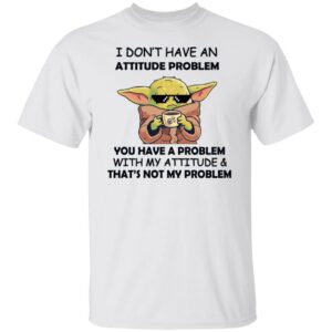 baby yoda i dont have an attitude problem you have a problem with my attitude and thats not my problem shirt 1 bqdik4
