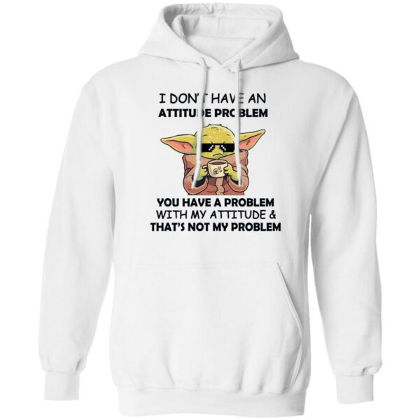 baby yoda i dont have an attitude problem you have a problem with my attitude and thats not my problem shirt 2 f5jurs
