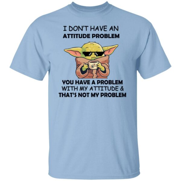 baby yoda i dont have an attitude problem you have a problem with my attitude and thats not my problem shirt 5 mhgmpl