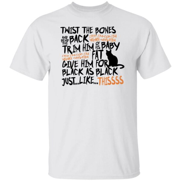 cat twist the bones and bend the back give him fur black as black just like thissss t shirt 1 yfvpx