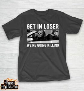 get in loser were going to killing halloween t shirt 107 zzdi9l