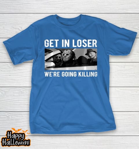 get in loser were going to killing halloween t shirt 880 r5erjw