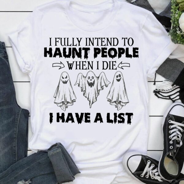 ghost i fully intend to haunt people when i die i have a list hallowen t shirt 1 9pghn