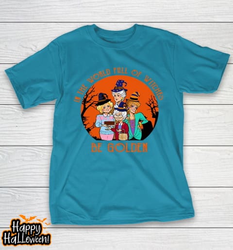 golden girls tshirt in the world full of witch be golden girls halloween t shirt 1019 pyrnto