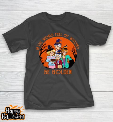 golden girls tshirt in the world full of witch be golden girls halloween t shirt 104 u53zmo